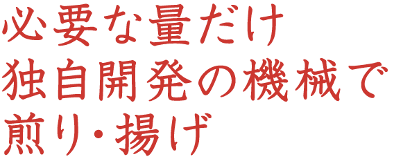 必要な量だけ独自開発の機械で煎り・揚げ