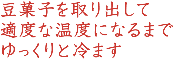 豆菓子を取り出して適度な温度になるまでゆっくりと冷ます