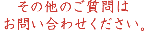 その他のご質問はお問い合わせください